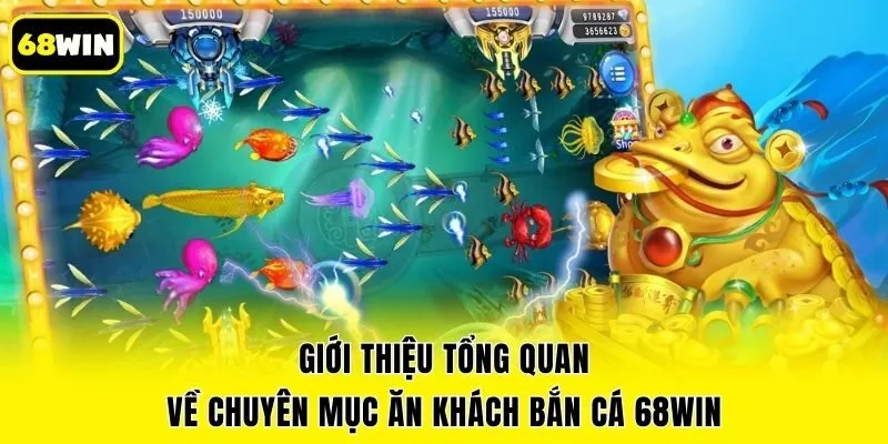 Giới thiệu tổng quan về chuyên mục ăn khách bắn cá 68win