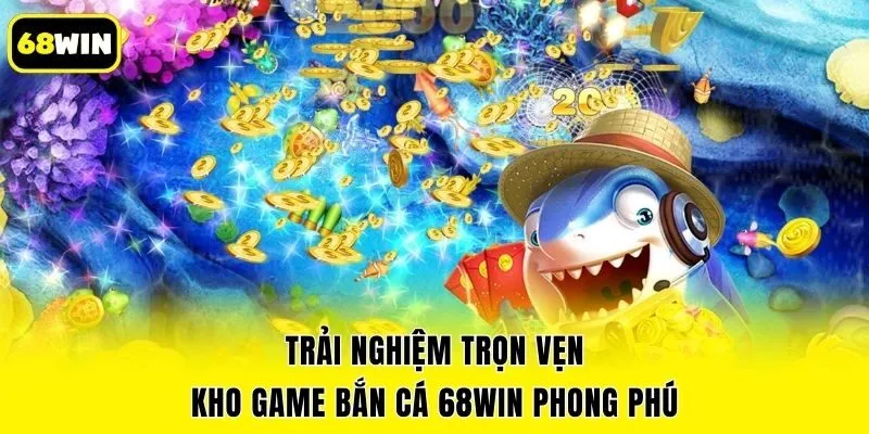 Trải nghiệm trọn vẹn kho game bắn cá 68win phong phú